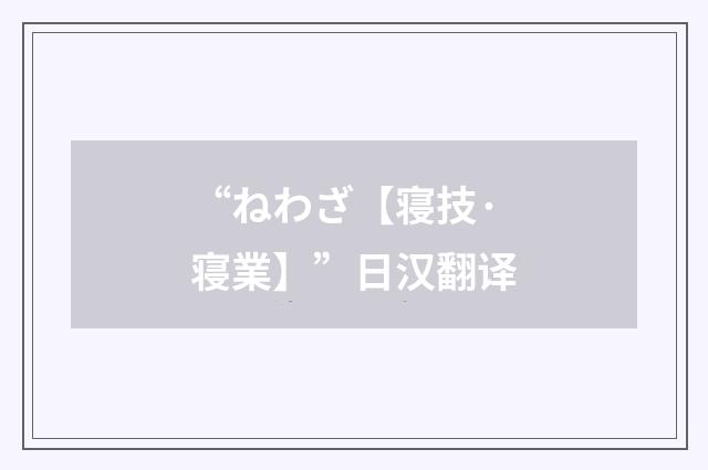 “ねわざ【寝技·寝業】”日汉翻译