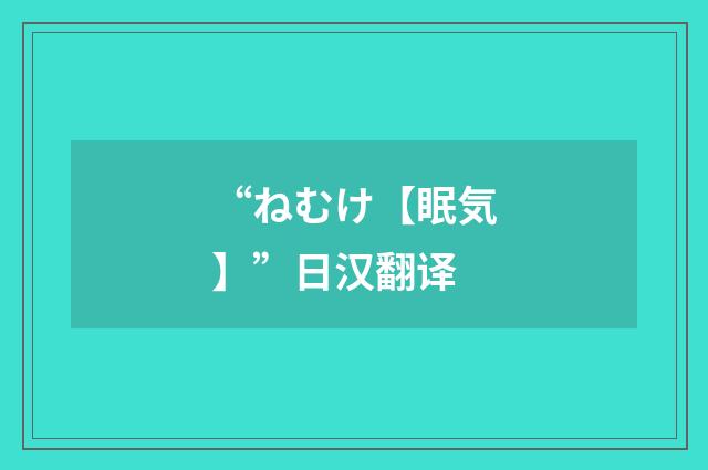 “ねむけ【眠気】”日汉翻译