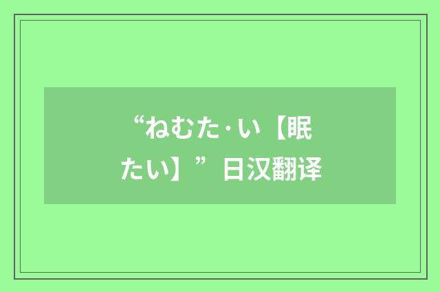 “ねむた·い【眠たい】”日汉翻译