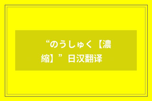 “のうしゅく【濃縮】”日汉翻译