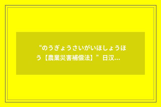 “のうぎょうさいがいほしょうほう【農業災害補偿法】”日汉翻译