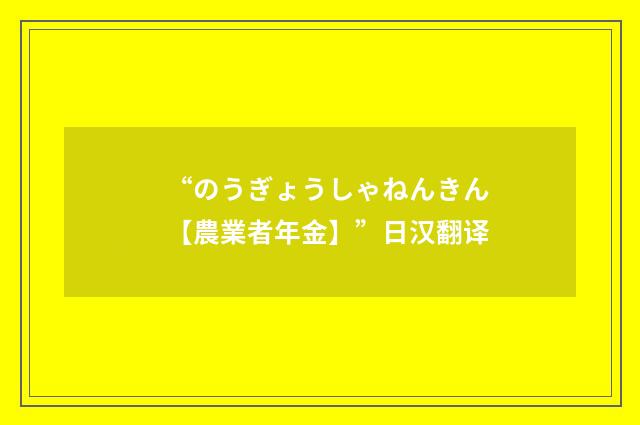 “のうぎょうしゃねんきん【農業者年金】”日汉翻译