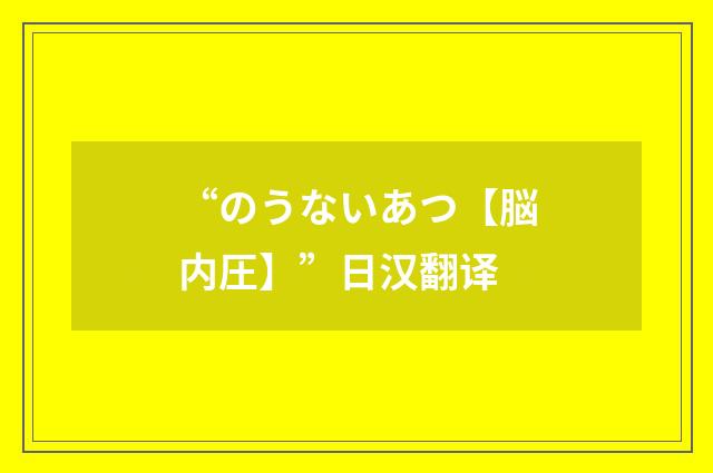 “のうないあつ【脳内圧】”日汉翻译