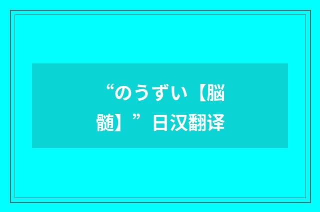 “のうずい【脳髄】”日汉翻译