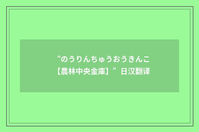 “のうりんちゅうおうきんこ【農林中央金庫】”日汉翻译