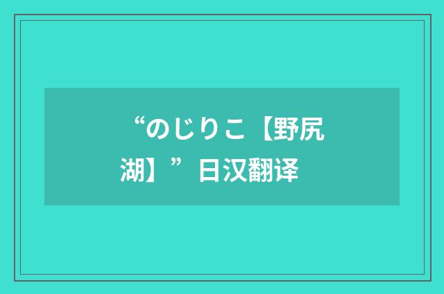“のじりこ【野尻湖】”日汉翻译
