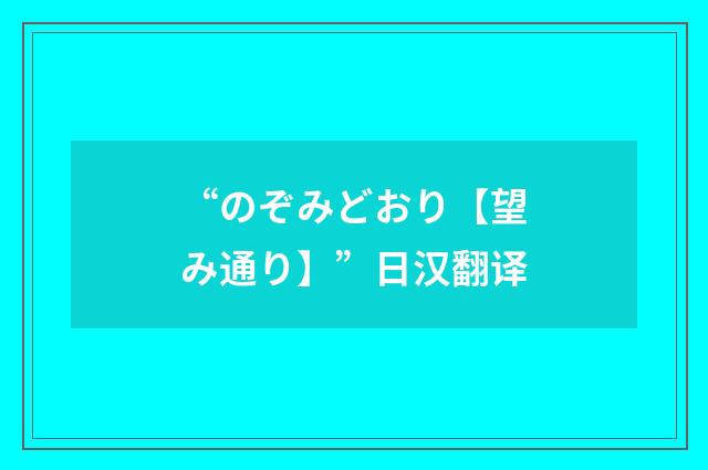 “のぞみどおり【望み通り】”日汉翻译