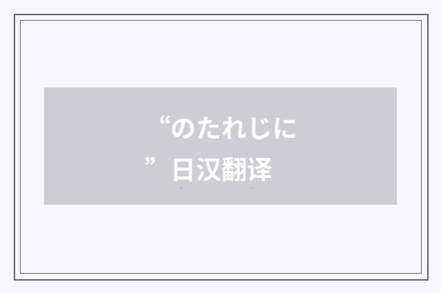 “のたれじに”日汉翻译