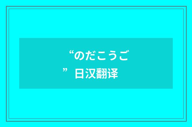 “のだこうご”日汉翻译