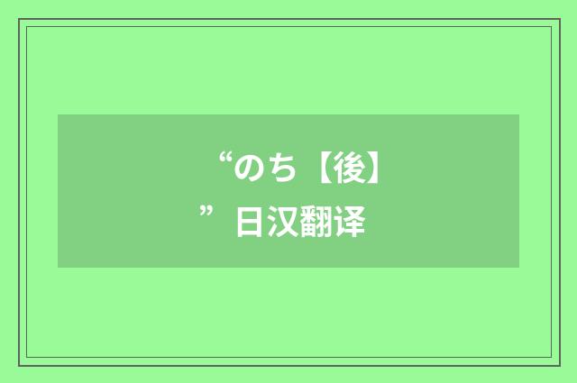 “のち【後】”日汉翻译