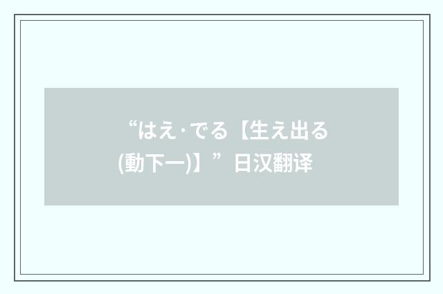 “はえ·でる【生え出る(動下一)】”日汉翻译