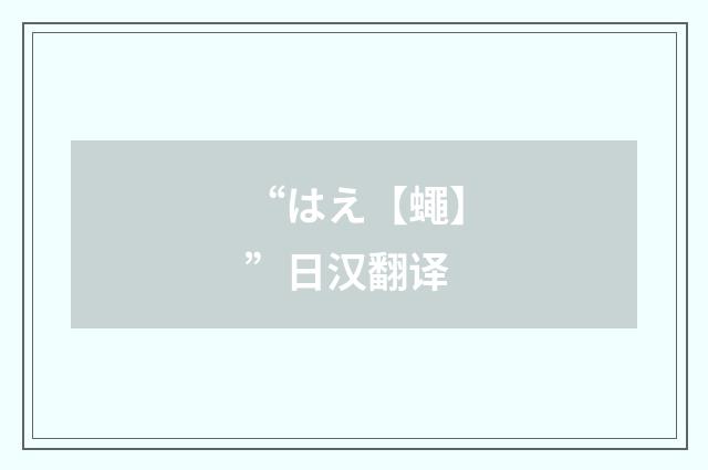 “はえ【蠅】”日汉翻译