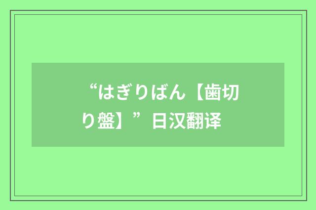 “はぎりばん【歯切り盤】”日汉翻译