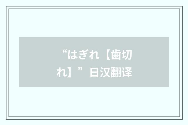 “はぎれ【歯切れ】”日汉翻译