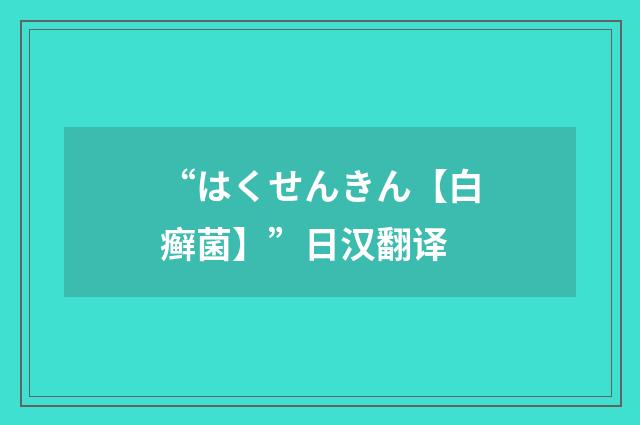 “はくせんきん【白癣菌】”日汉翻译