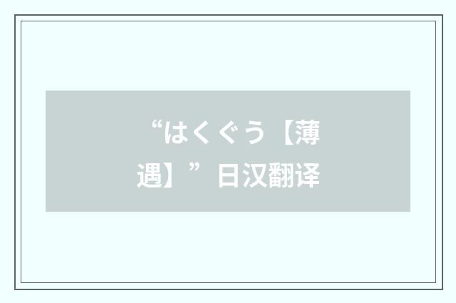 “はくぐう【薄遇】”日汉翻译