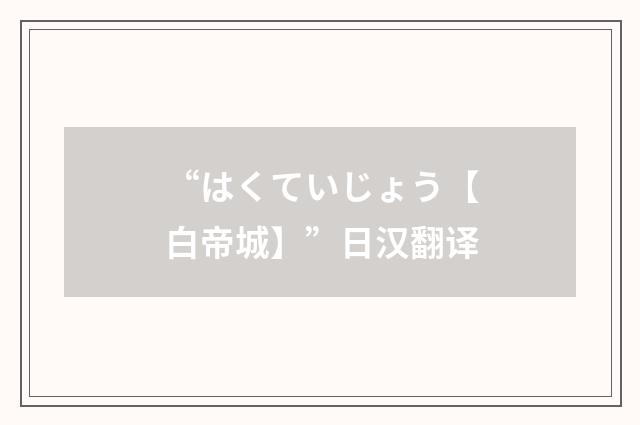 “はくていじょう【白帝城】”日汉翻译
