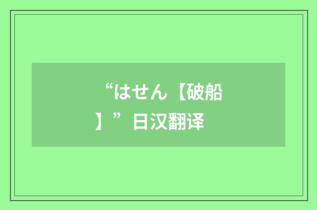 “はせん【破船】”日汉翻译