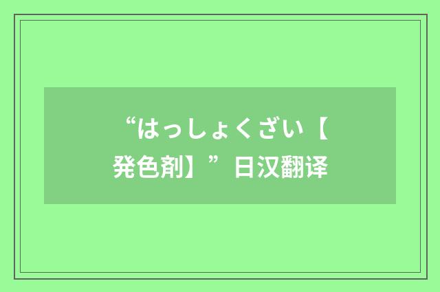 “はっしょくざい【発色剤】”日汉翻译