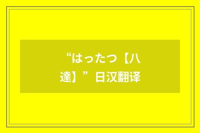 “はったつ【八達】”日汉翻译