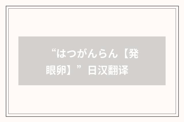 “はつがんらん【発眼卵】”日汉翻译