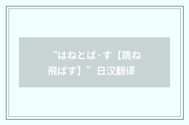 “はねとば·す【跳ね飛ばす】”日汉翻译