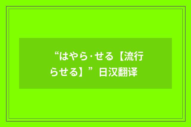 “はやら·せる【流行らせる】”日汉翻译