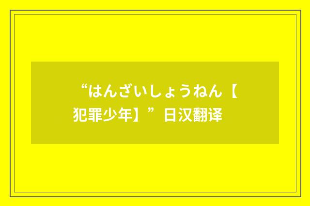 “はんざいしょうねん【犯罪少年】”日汉翻译