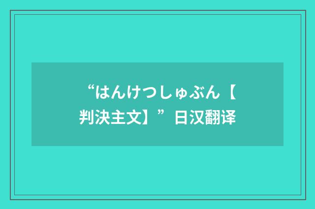 “はんけつしゅぶん【判決主文】”日汉翻译