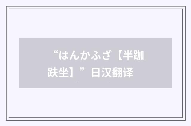 “はんかふざ【半跏趺坐】”日汉翻译
