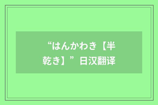 “はんかわき【半乾き】”日汉翻译