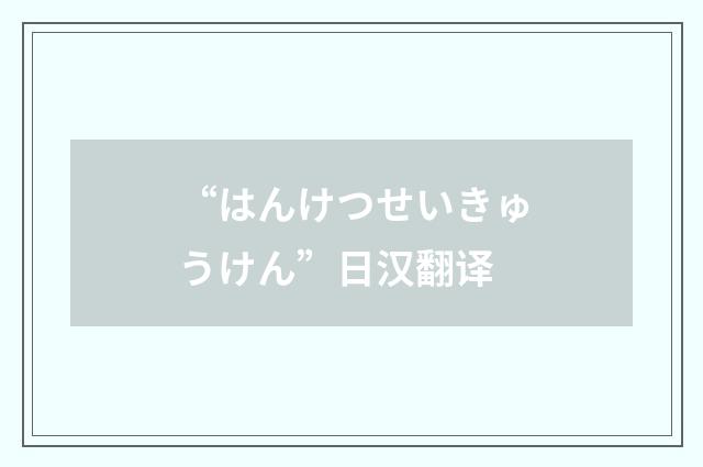 “はんけつせいきゅうけん”日汉翻译