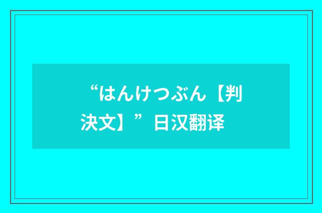 “はんけつぶん【判決文】”日汉翻译