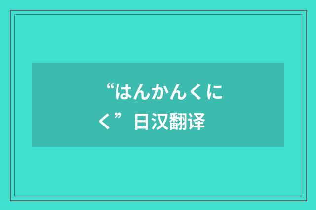 “はんかんくにく”日汉翻译