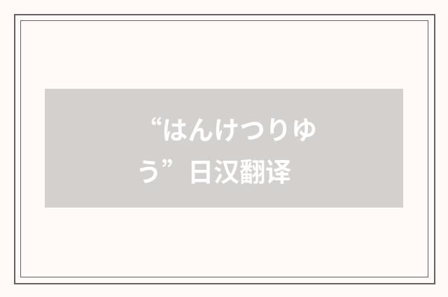 “はんけつりゆう”日汉翻译