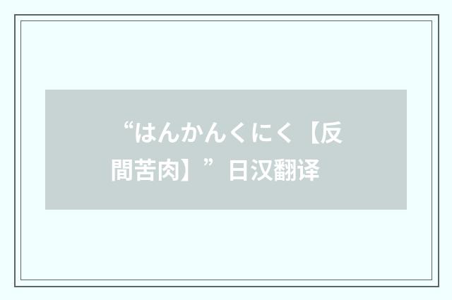 “はんかんくにく【反間苦肉】”日汉翻译