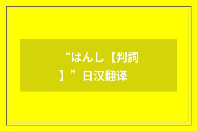 “はんし【判詞】”日汉翻译