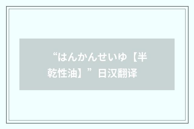 “はんかんせいゆ【半乾性油】”日汉翻译