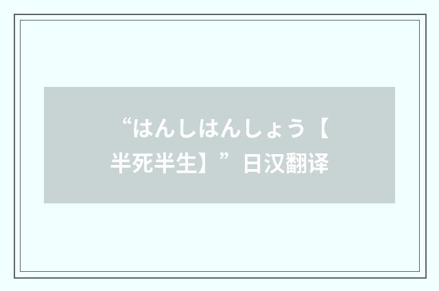 “はんしはんしょう【半死半生】”日汉翻译