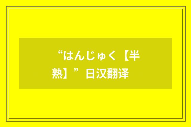 “はんじゅく【半熟】”日汉翻译