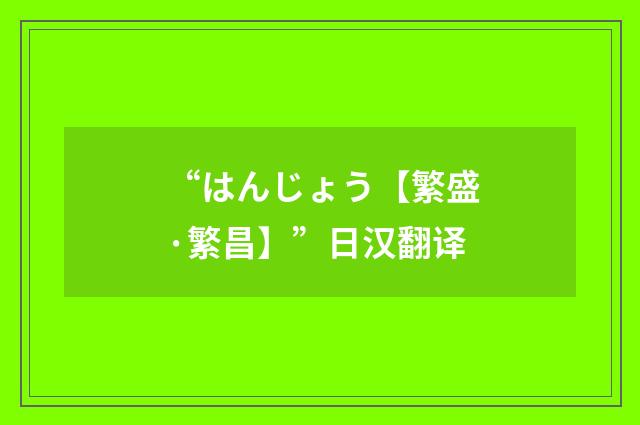“はんじょう【繁盛·繁昌】”日汉翻译
