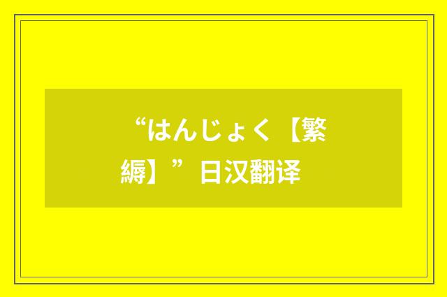 “はんじょく【繁縟】”日汉翻译