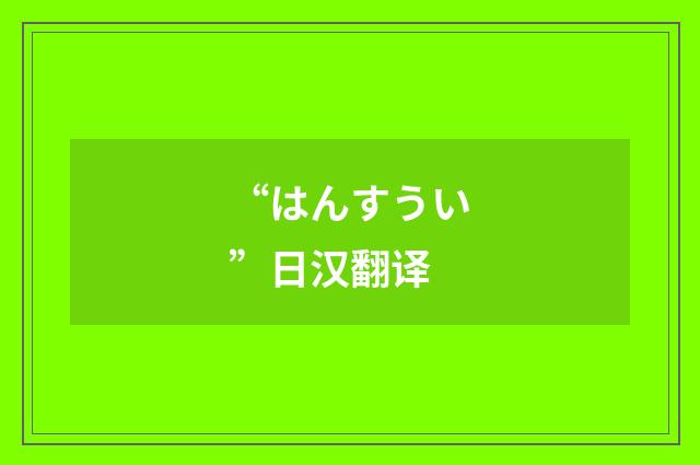 “はんすうい”日汉翻译
