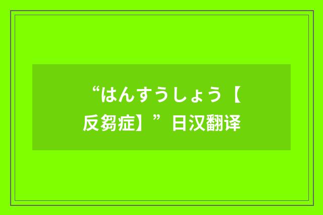 “はんすうしょう【反芻症】”日汉翻译