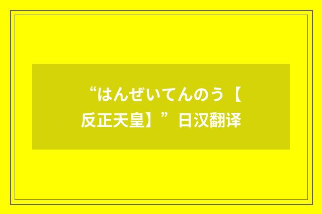 “はんぜいてんのう【反正天皇】”日汉翻译