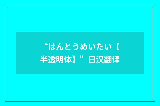 “はんとうめいたい【半透明体】”日汉翻译