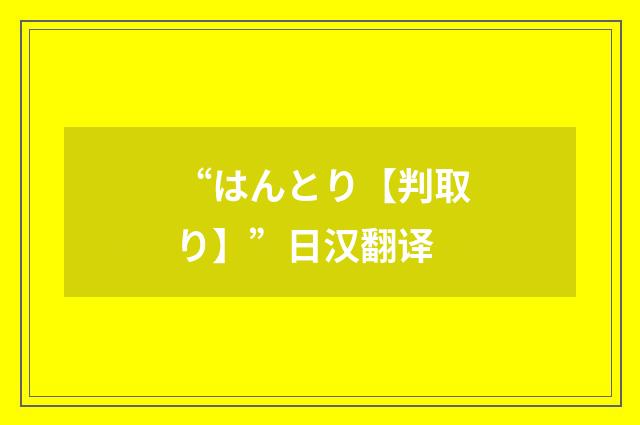 “はんとり【判取り】”日汉翻译
