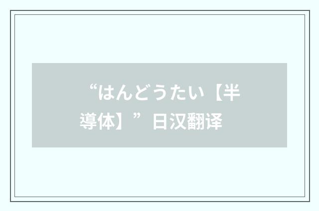 “はんどうたい【半導体】”日汉翻译