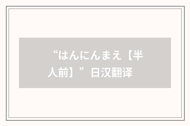 “はんにんまえ【半人前】”日汉翻译