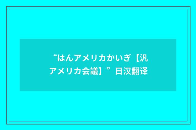 “はんアメリカかいぎ【汎アメリカ会議】”日汉翻译